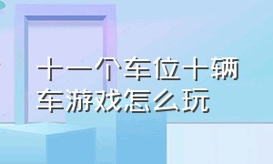 十一个车位十辆车游戏怎么玩