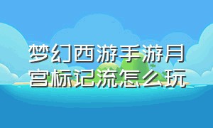 梦幻西游手游月宫标记流怎么玩