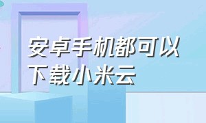 安卓手机都可以下载小米云