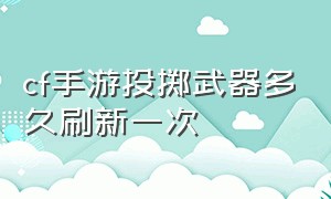 cf手游投掷武器多久刷新一次