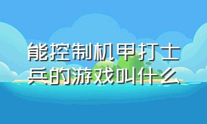 能控制机甲打士兵的游戏叫什么