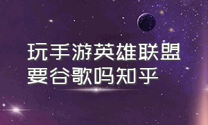 玩手游英雄联盟要谷歌吗知乎