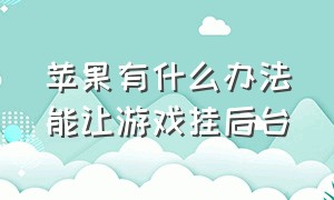 苹果有什么办法能让游戏挂后台