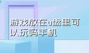 游戏放在u盘里可以玩吗手机