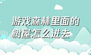 游戏森林里面的树屋怎么进去