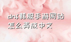 dnf韩服手游网站怎么弄成中文