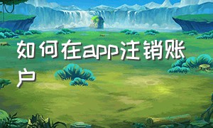 如何在app注销账户