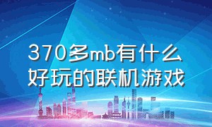 370多mb有什么好玩的联机游戏