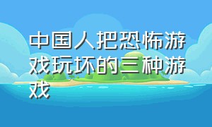 中国人把恐怖游戏玩坏的三种游戏