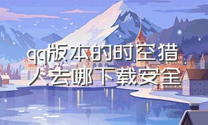 qq版本的时空猎人去哪下载安全