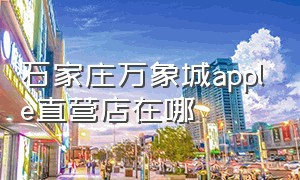 石家庄万象城apple直营店在哪