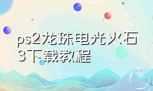 ps2龙珠电光火石3下载教程