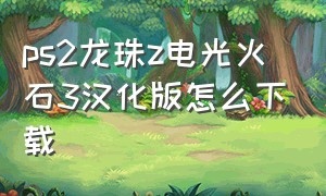 ps2龙珠z电光火石3汉化版怎么下载