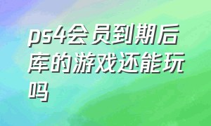 ps4会员到期后库的游戏还能玩吗