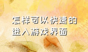 怎样可以快速的进入游戏界面