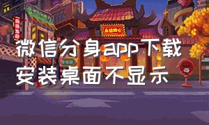 微信分身app下载安装桌面不显示