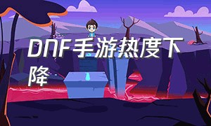 DNF手游热度下降