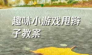 趣味小游戏甩辫子教案