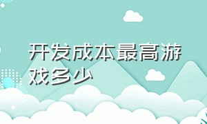 开发成本最高游戏多少