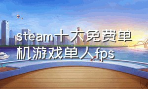 steam十大免费单机游戏单人fps