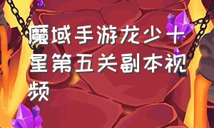 魔域手游龙少十星第五关副本视频