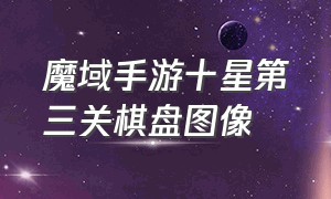 魔域手游十星第三关棋盘图像