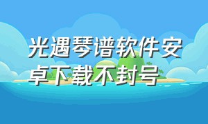 光遇琴谱软件安卓下载不封号