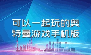 可以一起玩的奥特曼游戏手机版