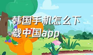 韩国手机怎么下载中国app