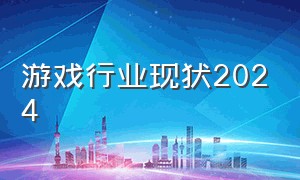 游戏行业现状2024