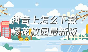 抖音上怎么下载樱花校园最新版