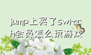 jump上买了switch会员怎么玩游戏