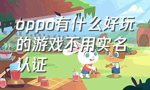 oppo有什么好玩的游戏不用实名认证