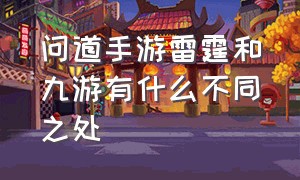 问道手游雷霆和九游有什么不同之处