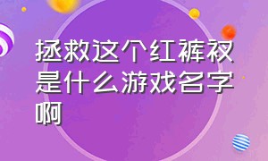 拯救这个红裤衩是什么游戏名字啊