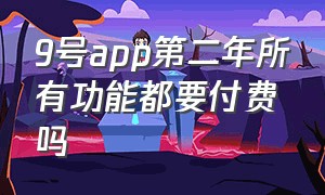 9号app第二年所有功能都要付费吗