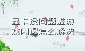 显卡没问题进游戏闪退怎么解决