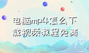 电脑mp4怎么下载视频教程免费