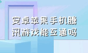 安卓苹果手机腾讯游戏能互通吗