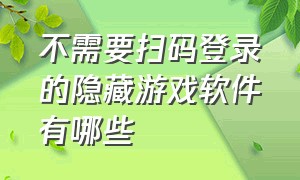 不需要扫码登录的隐藏游戏软件有哪些