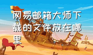 网易邮箱大师下载的文件放在哪里