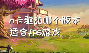 n卡驱动哪个版本适合fps游戏