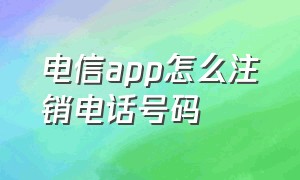 电信app怎么注销电话号码