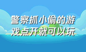 警察抓小偷的游戏点开就可以玩