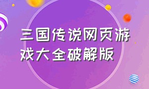 三国传说网页游戏大全破解版