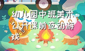 幼儿园中班美术公开课前互动游戏