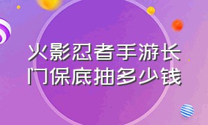 火影忍者手游长门保底抽多少钱