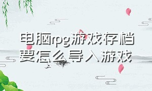 电脑rpg游戏存档要怎么导入游戏