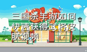 三国杀手游如何快速获得武将皮肤视频