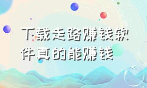 下载走路赚钱软件真的能赚钱